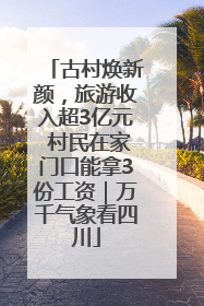 古村焕新颜，旅游收入超3亿元 村民在家门口能拿3份工资｜万千气象看四川