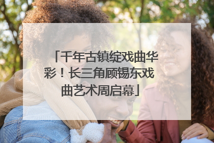 千年古镇绽戏曲华彩！长三角顾锡东戏曲艺术周启幕