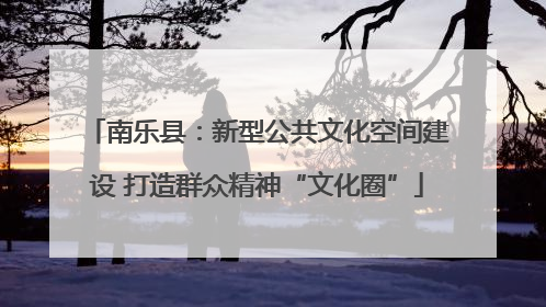 南乐县：新型公共文化空间建设 打造群众精神“文化圈”
