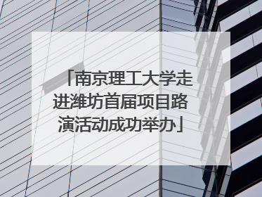 南京理工大学走进潍坊首届项目路演活动成功举办