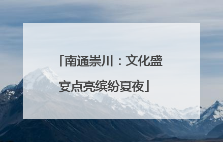 南通崇川：文化盛宴点亮缤纷夏夜