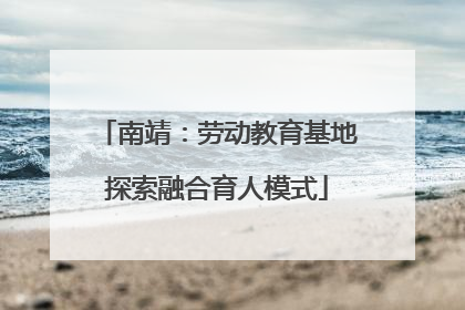 南靖：劳动教育基地探索融合育人模式