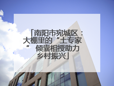 南阳市宛城区：大棚里的“土专家” 倾囊相授助力乡村振兴