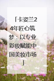 卡姿兰24年匠心筑梦：以专业彩妆赋能中国美妆市场