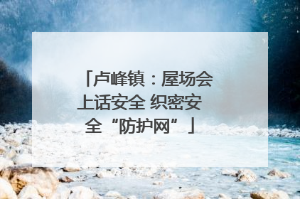 卢峰镇：屋场会上话安全 织密安全“防护网”