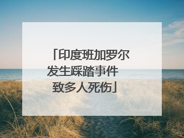 印度班加罗尔发生踩踏事件 致多人死伤