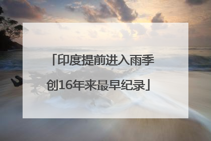 印度提前进入雨季 创16年来最早纪录