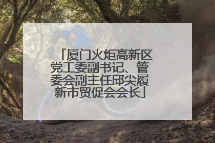 厦门火炬高新区党工委副书记、管委会副主任邱尖履新市贸促会会长