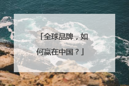 全球品牌，如何赢在中国？