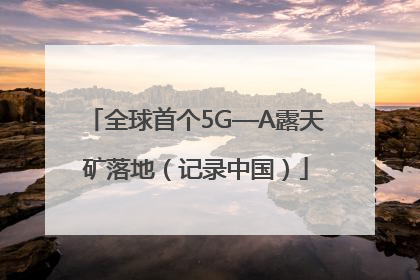 全球首个5G—A露天矿落地（记录中国）