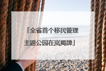 全省首个移民管理主题公园在岚揭牌