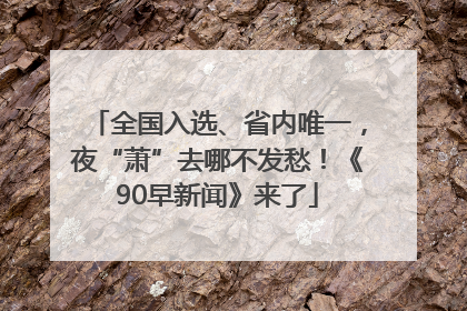 全国入选、省内唯一，夜“萧”去哪不发愁！《90早新闻》来了