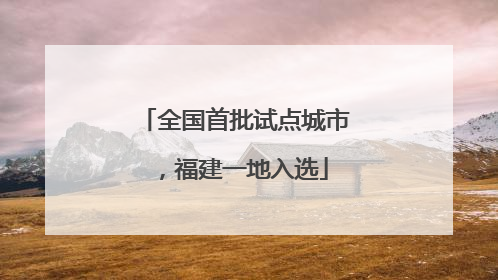 全国首批试点城市，福建一地入选