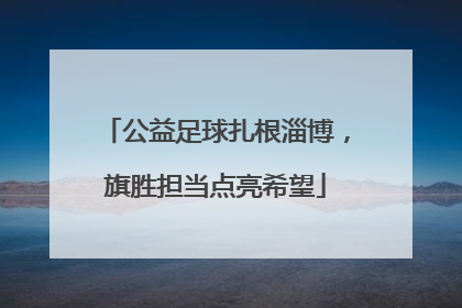 公益足球扎根淄博，旗胜担当点亮希望