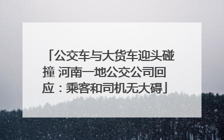 公交车与大货车迎头碰撞 河南一地公交公司回应：乘客和司机无大碍