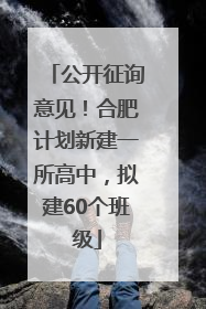 公开征询意见！合肥计划新建一所高中，拟建60个班级