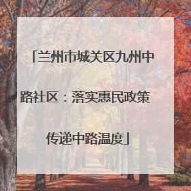 兰州市城关区九州中路社区：落实惠民政策 传递中路温度