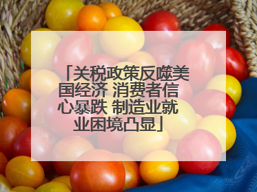 关税政策反噬美国经济 消费者信心暴跌 制造业就业困境凸显