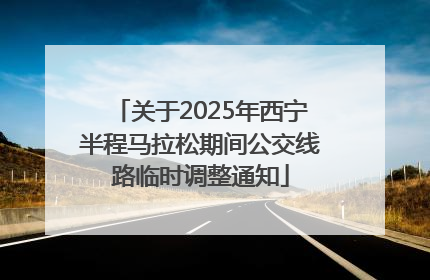 关于2025年西宁半程马拉松期间公交线路临时调整通知