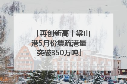 再创新高丨梁山港5月份集疏港量突破350万吨