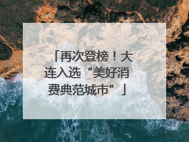 再次登榜！大连入选“美好消费典范城市”