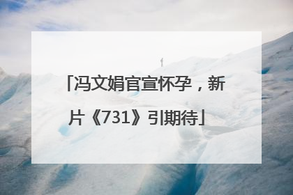 冯文娟官宣怀孕，新片《731》引期待