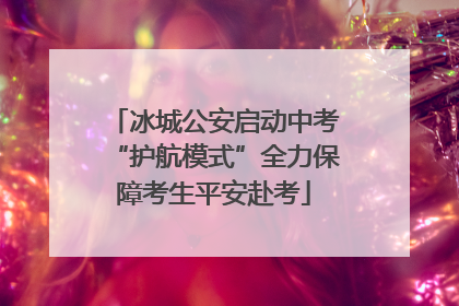 冰城公安启动中考“护航模式”全力保障考生平安赴考