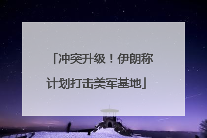 冲突升级！伊朗称计划打击美军基地