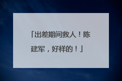 出差期间救人！陈建军，好样的！
