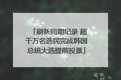 刷新同期纪录 超千万名选民完成韩国总统大选提前投票