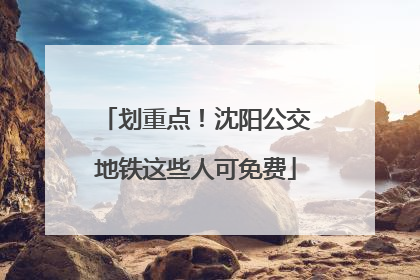 划重点！沈阳公交地铁这些人可免费