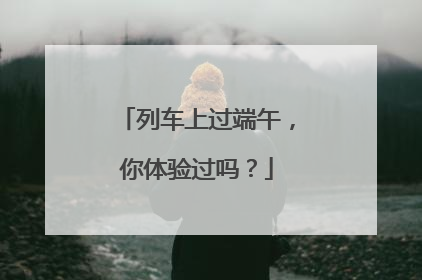 列车上过端午，你体验过吗？