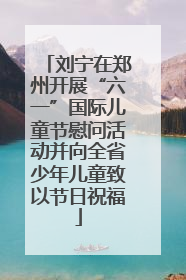 刘宁在郑州开展“六一”国际儿童节慰问活动并向全省少年儿童致以节日祝福