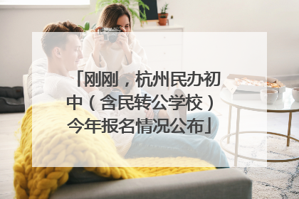 刚刚，杭州民办初中（含民转公学校）今年报名情况公布