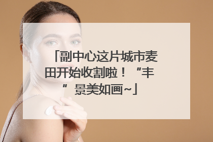 副中心这片城市麦田开始收割啦！“丰”景美如画~