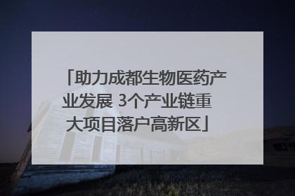 助力成都生物医药产业发展 3个产业链重大项目落户高新区