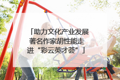 助力文化产业发展 著名作家胡性能走进“彩云英才荟”