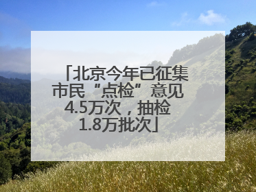 北京今年已征集市民“点检”意见4.5万次，抽检1.8万批次