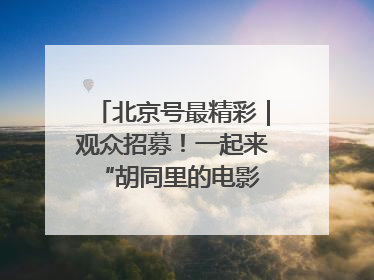 北京号最精彩｜观众招募！一起来 “胡同里的电影院”看动画