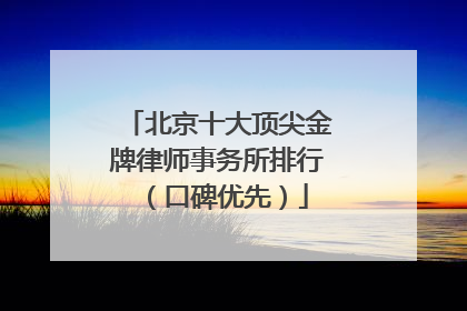 北京十大顶尖金牌律师事务所排行（口碑优先）