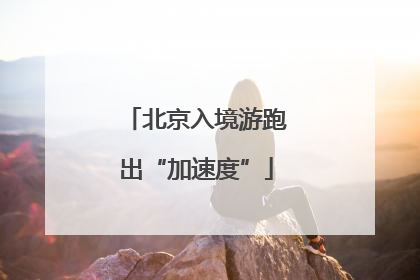 北京入境游跑出“加速度”