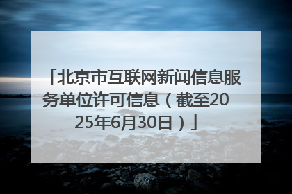 北京市互联网新闻信息服务单位许可信息（截至2025年6月30日）