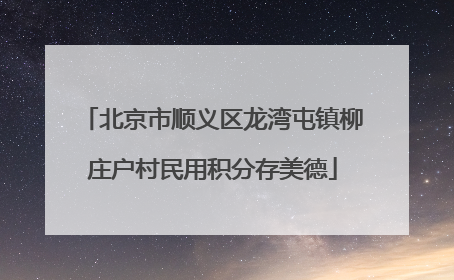 北京市顺义区龙湾屯镇柳庄户村民用积分存美德