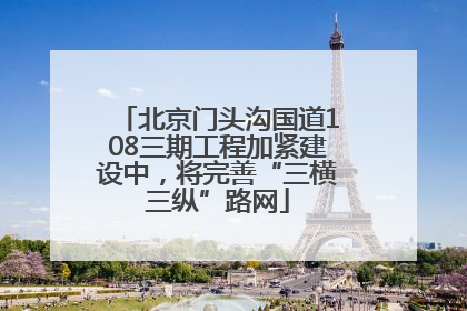 北京门头沟国道108三期工程加紧建设中，将完善“三横三纵”路网