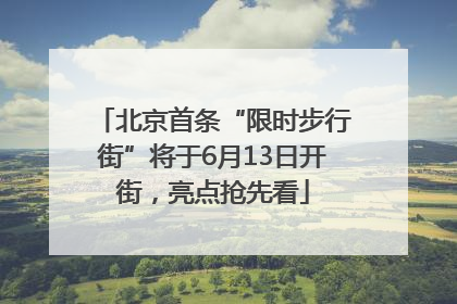 北京首条“限时步行街”将于6月13日开街，亮点抢先看
