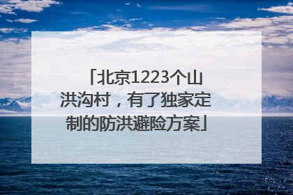 北京1223个山洪沟村，有了独家定制的防洪避险方案