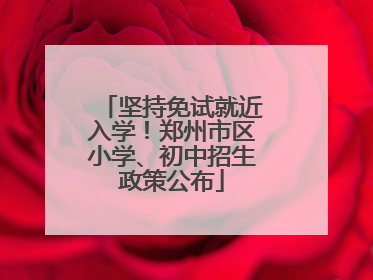 坚持免试就近入学！郑州市区小学、初中招生政策公布
