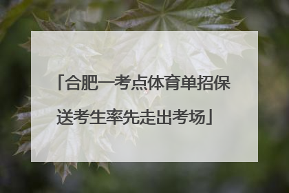 合肥一考点体育单招保送考生率先走出考场