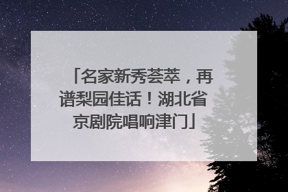 名家新秀荟萃，再谱梨园佳话！湖北省京剧院唱响津门