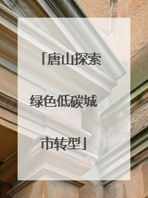 唐山探索绿色低碳城市转型